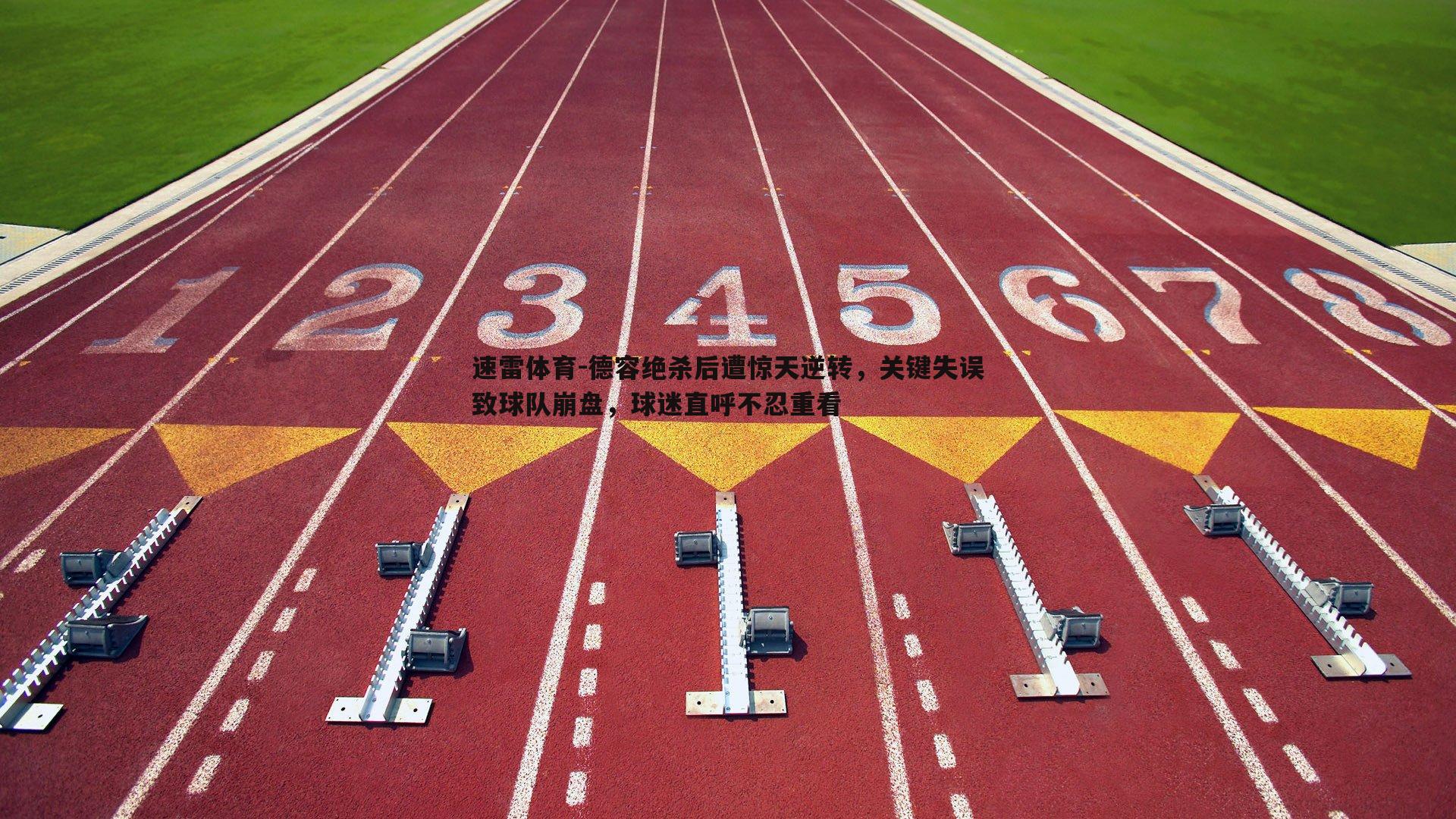 德容绝杀后遭惊天逆转，关键失误致球队崩盘，球迷直呼不忍重看