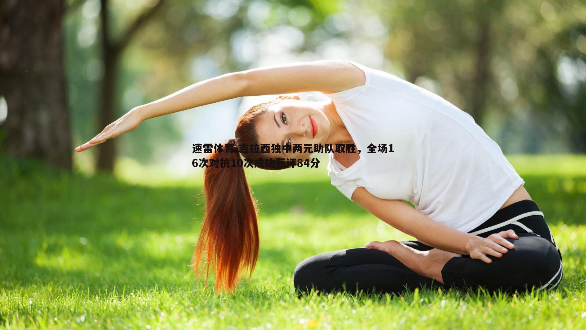 吉拉西独中两元助队取胜，全场16次对抗10次成功获评84分
